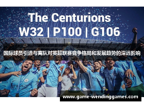 国际球员引进与离队对英超联赛竞争格局和发展趋势的深远影响