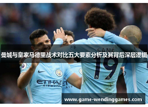 曼城与皇家马德里战术对比五大要素分析及其背后深层逻辑