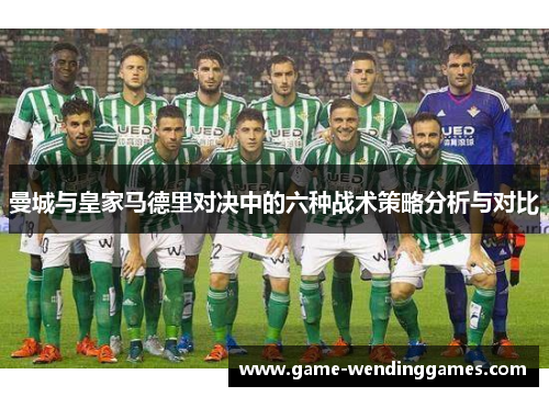 曼城与皇家马德里对决中的六种战术策略分析与对比