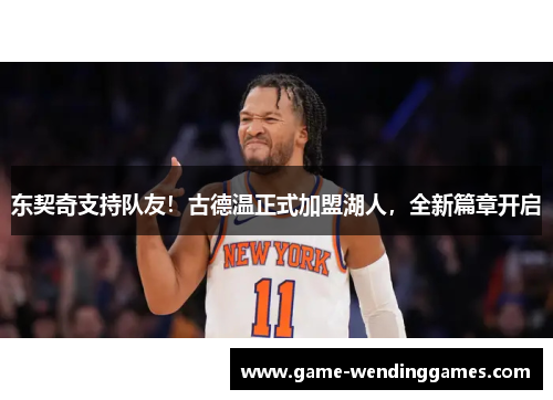 东契奇支持队友！古德温正式加盟湖人，全新篇章开启