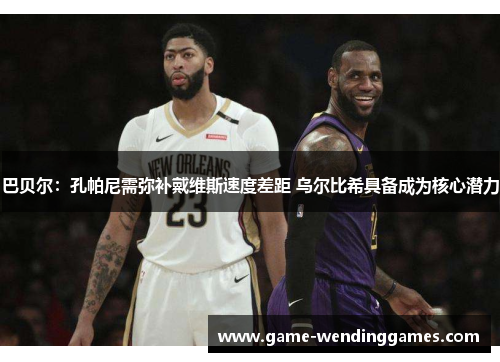 巴贝尔：孔帕尼需弥补戴维斯速度差距 乌尔比希具备成为核心潜力