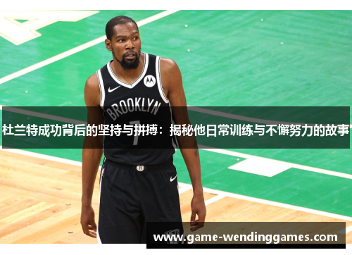 杜兰特成功背后的坚持与拼搏：揭秘他日常训练与不懈努力的故事