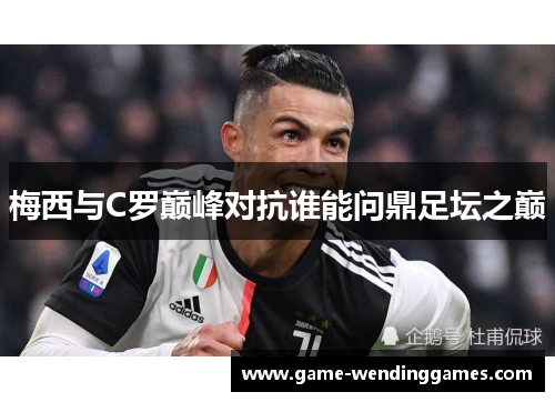 梅西与C罗巅峰对抗谁能问鼎足坛之巅