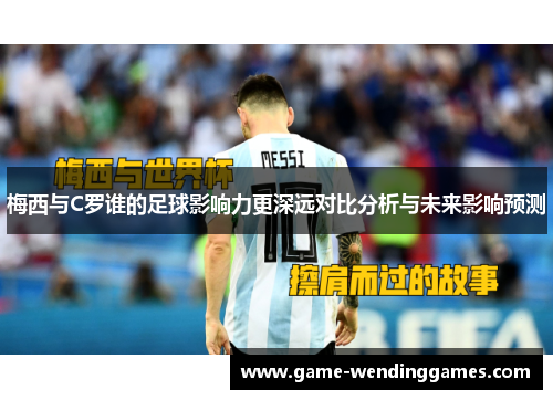 梅西与C罗谁的足球影响力更深远对比分析与未来影响预测