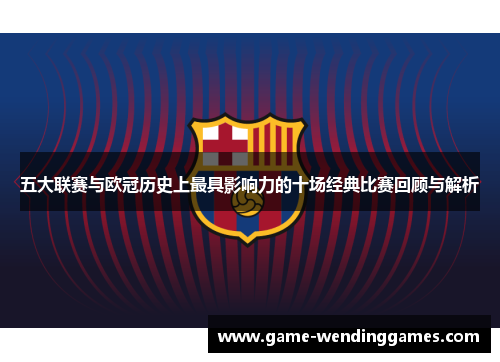 五大联赛与欧冠历史上最具影响力的十场经典比赛回顾与解析