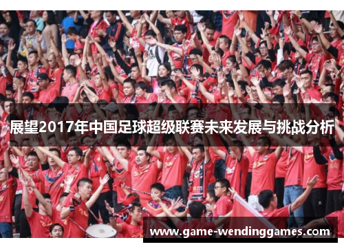 展望2017年中国足球超级联赛未来发展与挑战分析