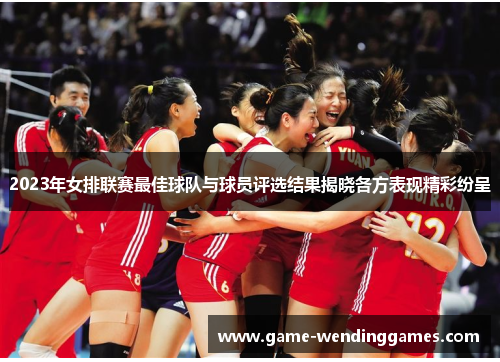 2023年女排联赛最佳球队与球员评选结果揭晓各方表现精彩纷呈