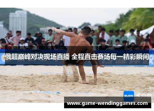 俄超巅峰对决现场直播 全程直击赛场每一精彩瞬间