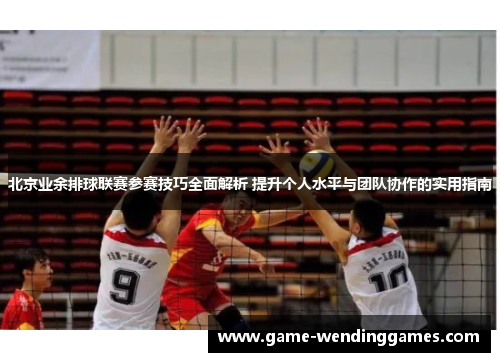 北京业余排球联赛参赛技巧全面解析 提升个人水平与团队协作的实用指南