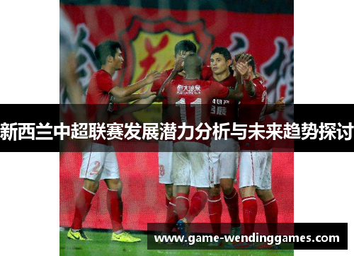 新西兰中超联赛发展潜力分析与未来趋势探讨