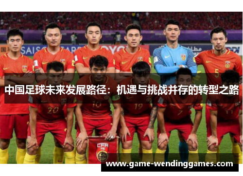 中国足球未来发展路径：机遇与挑战并存的转型之路