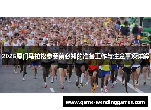 2025厦门马拉松参赛前必知的准备工作与注意事项详解