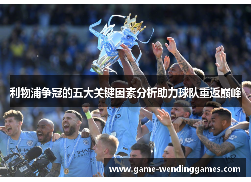 利物浦争冠的五大关键因素分析助力球队重返巅峰