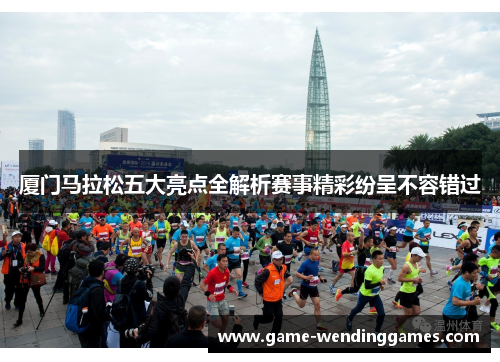 厦门马拉松五大亮点全解析赛事精彩纷呈不容错过