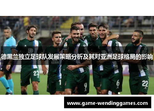 德黑兰独立足球队发展策略分析及其对亚洲足球格局的影响