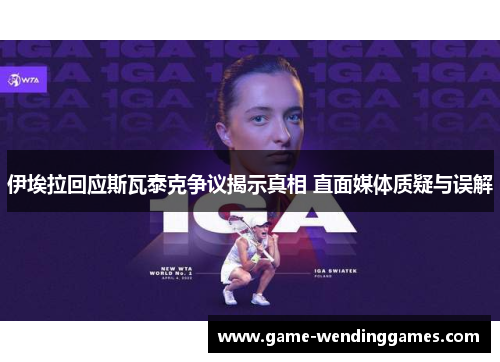伊埃拉回应斯瓦泰克争议揭示真相 直面媒体质疑与误解