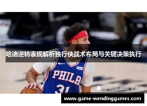哈迪逆转表现解析独行侠战术布局与关键决策执行