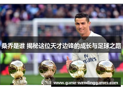 桑乔是谁 揭秘这位天才边锋的成长与足球之路