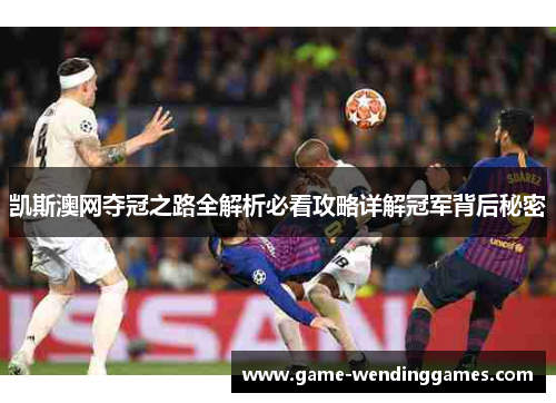 凯斯澳网夺冠之路全解析必看攻略详解冠军背后秘密
