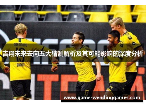 吉翔未来去向五大猜测解析及其可能影响的深度分析