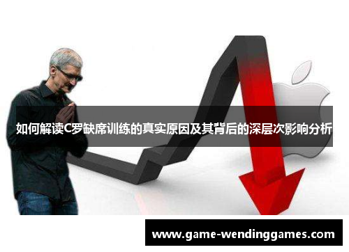 如何解读C罗缺席训练的真实原因及其背后的深层次影响分析