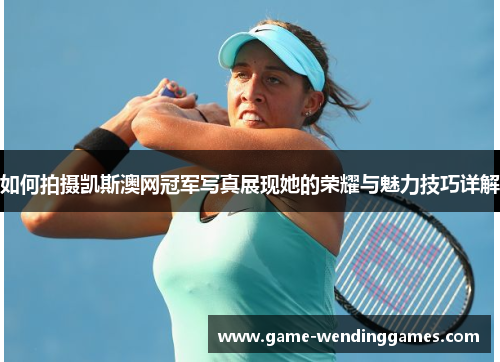 如何拍摄凯斯澳网冠军写真展现她的荣耀与魅力技巧详解