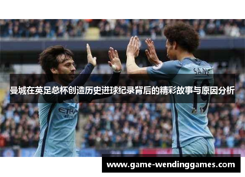 曼城在英足总杯创造历史进球纪录背后的精彩故事与原因分析