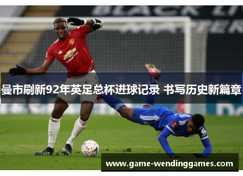 曼市刷新92年英足总杯进球记录 书写历史新篇章