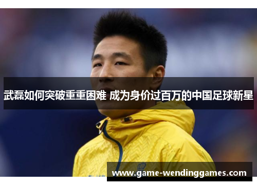 武磊如何突破重重困难 成为身价过百万的中国足球新星