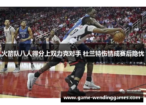 火箭队八人得分上双力克对手 杜兰特伤情成赛后隐忧