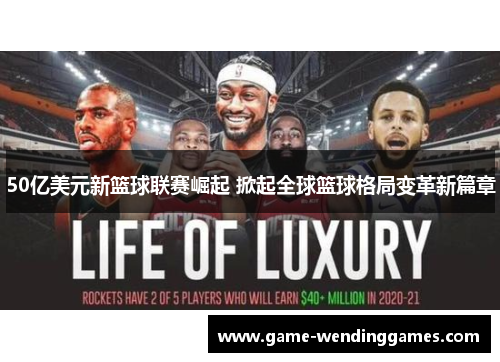 50亿美元新篮球联赛崛起 掀起全球篮球格局变革新篇章