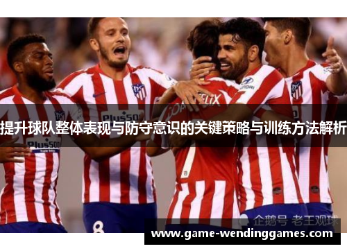 提升球队整体表现与防守意识的关键策略与训练方法解析