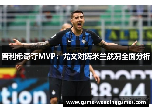 普利希奇夺MVP：尤文对阵米兰战况全面分析