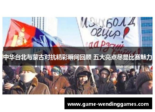 中华台北与蒙古对抗精彩瞬间回顾 五大亮点尽显比赛魅力