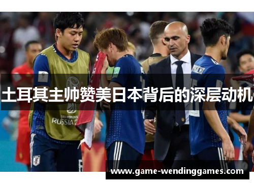 土耳其主帅赞美日本背后的深层动机