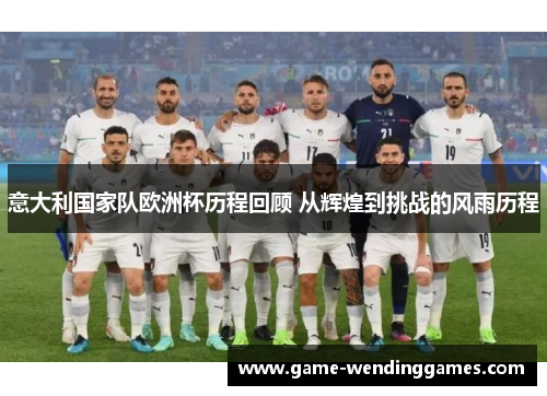 意大利国家队欧洲杯历程回顾 从辉煌到挑战的风雨历程