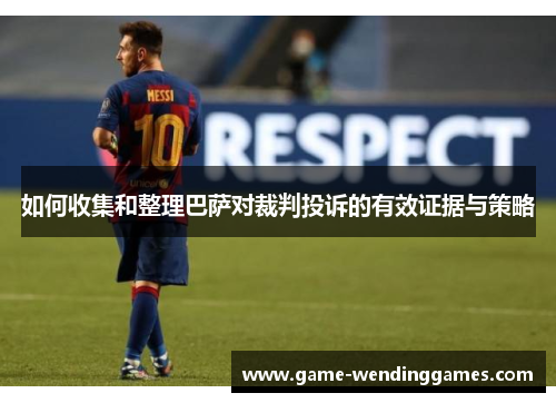 如何收集和整理巴萨对裁判投诉的有效证据与策略