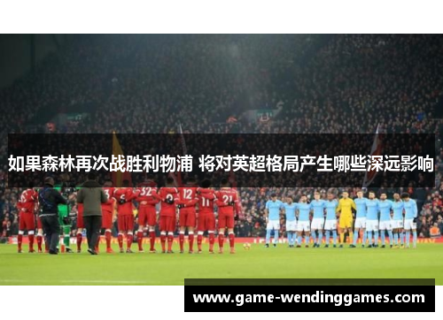 如果森林再次战胜利物浦 将对英超格局产生哪些深远影响