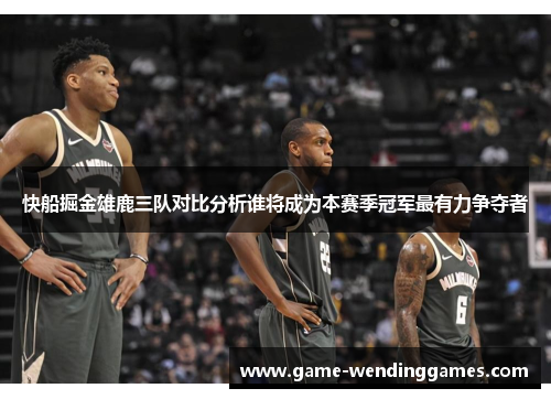 快船掘金雄鹿三队对比分析谁将成为本赛季冠军最有力争夺者