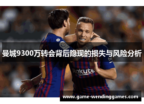 曼城9300万转会背后隐现的损失与风险分析