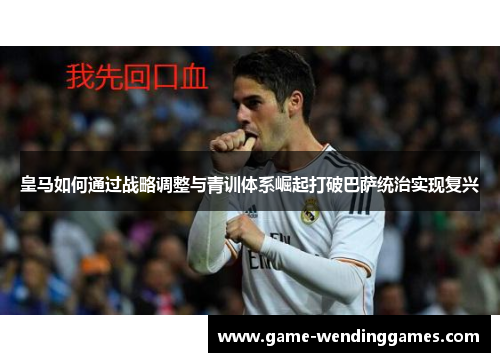 皇马如何通过战略调整与青训体系崛起打破巴萨统治实现复兴