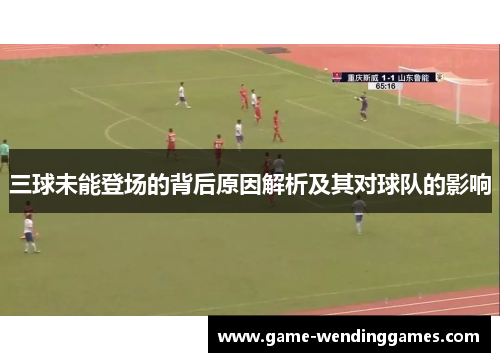三球未能登场的背后原因解析及其对球队的影响
