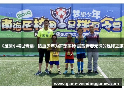 《足球小将世青篇：热血少年为梦想拼搏 展现青春无畏的足球之旅》