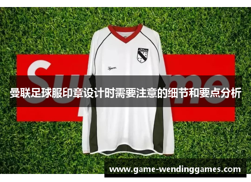 曼联足球服印章设计时需要注意的细节和要点分析