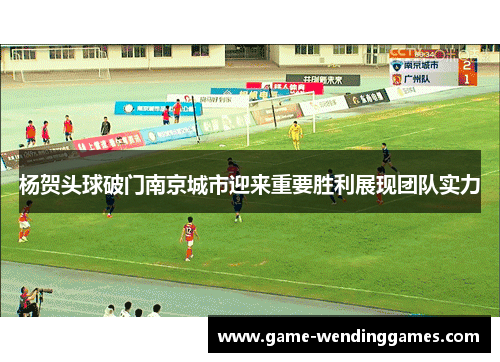 杨贺头球破门南京城市迎来重要胜利展现团队实力