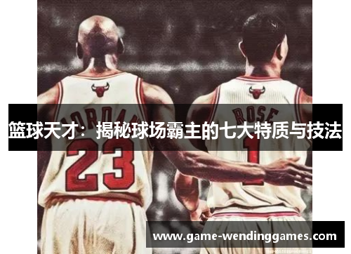 篮球天才：揭秘球场霸主的七大特质与技法