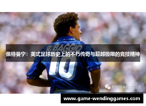 佩特曼宁：美式足球历史上的不朽传奇与超越极限的竞技精神