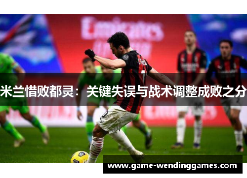 米兰惜败都灵：关键失误与战术调整成败之分