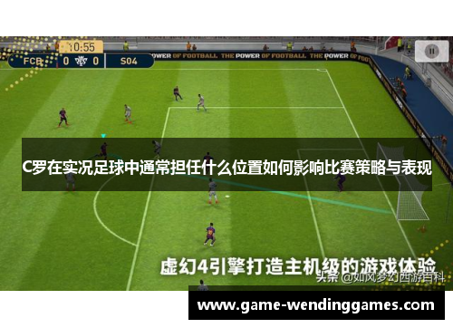 C罗在实况足球中通常担任什么位置如何影响比赛策略与表现