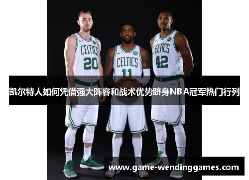 凯尔特人如何凭借强大阵容和战术优势跻身NBA冠军热门行列